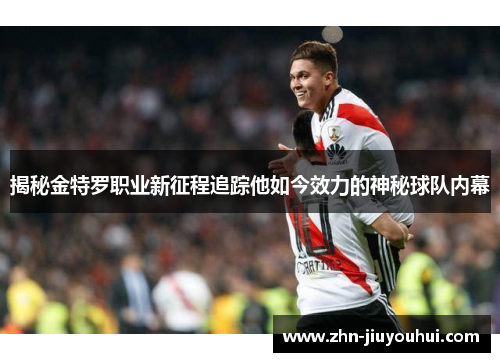 揭秘金特罗职业新征程追踪他如今效力的神秘球队内幕 揭秘金特罗职业新征程追踪他如今效力的神秘球队内幕