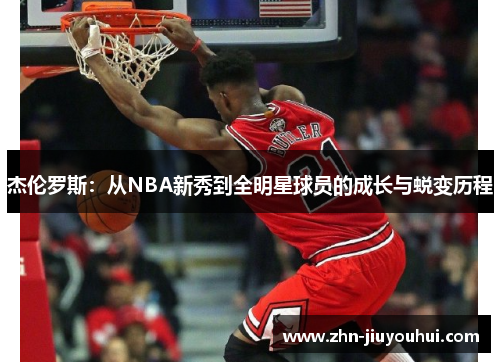 杰伦罗斯:从NBA新秀到全明星球员的成长与蜕变历程 杰伦罗斯:从NBA新秀到全明星球员的成长与蜕变历程