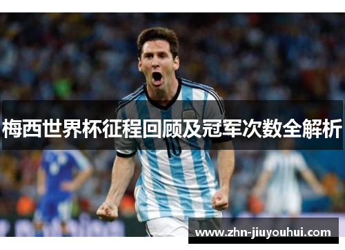 梅西世界杯征程回顾及冠军次数全解析 梅西世界杯征程回顾及冠军次数全解析
