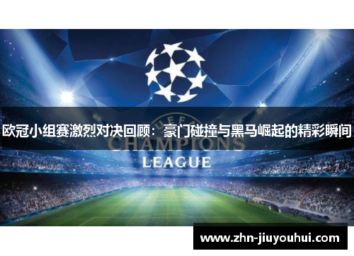 欧冠小组赛激烈对决回顾:豪门碰撞与黑马崛起的精彩瞬间 欧冠小组赛激烈对决回顾:豪门碰撞与黑马崛起的精彩瞬间