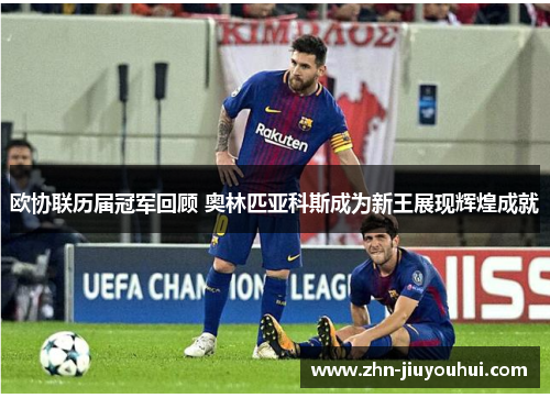 欧协联历届冠军回顾 奥林匹亚科斯成为新王展现辉煌成就