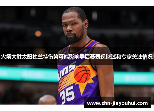火箭大胜太阳杜兰特伤势可能影响季后赛表现球迷和专家关注情况 火箭大胜太阳杜兰特伤势可能影响季后赛表现球迷和专家关注情况
