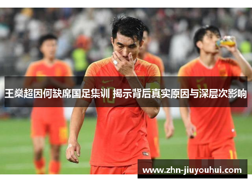 王燊超因何缺席国足集训 揭示背后真实原因与深层次影响 王燊超因何缺席国足集训 揭示背后真实原因与深层次影响