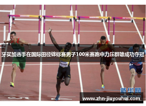 牙买加选手在国际田径锦标赛男子100米赛跑中力压群雄成功夺冠 牙买加选手在国际田径锦标赛男子100米赛跑中力压群雄成功夺冠