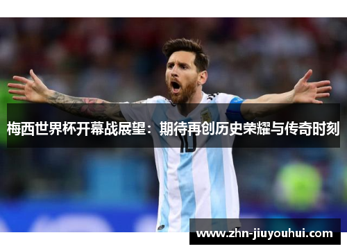 梅西世界杯开幕战展望：期待再创历史荣耀与传奇时刻