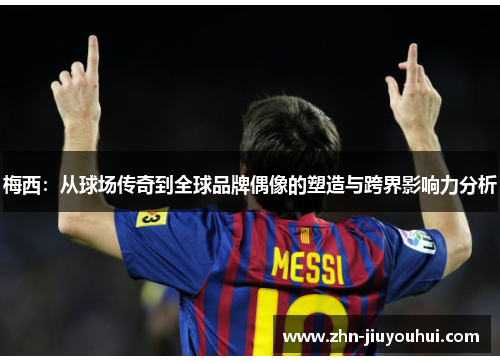 梅西：从球场传奇到全球品牌偶像的塑造与跨界影响力分析