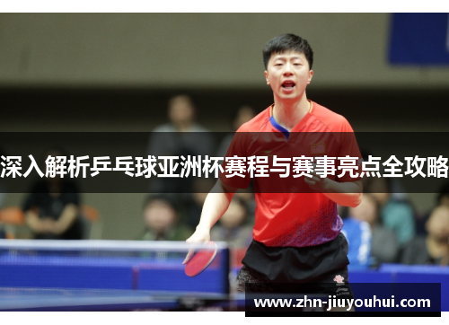 深入解析乒乓球亚洲杯赛程与赛事亮点全攻略