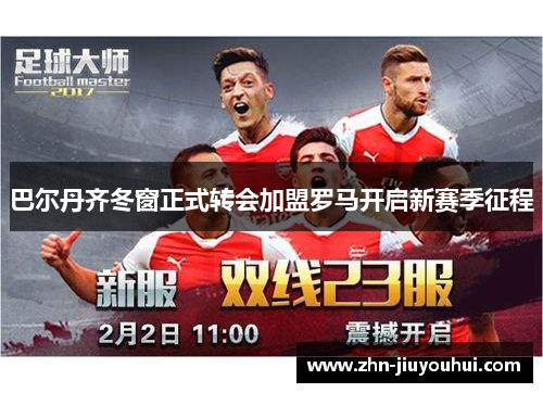 巴尔丹齐冬窗正式转会加盟罗马开启新赛季征程