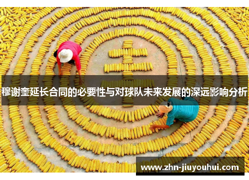 穆谢奎延长合同的必要性与对球队未来发展的深远影响分析