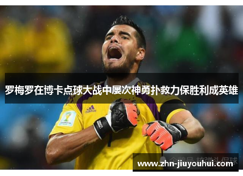 罗梅罗在博卡点球大战中屡次神勇扑救力保胜利成英雄